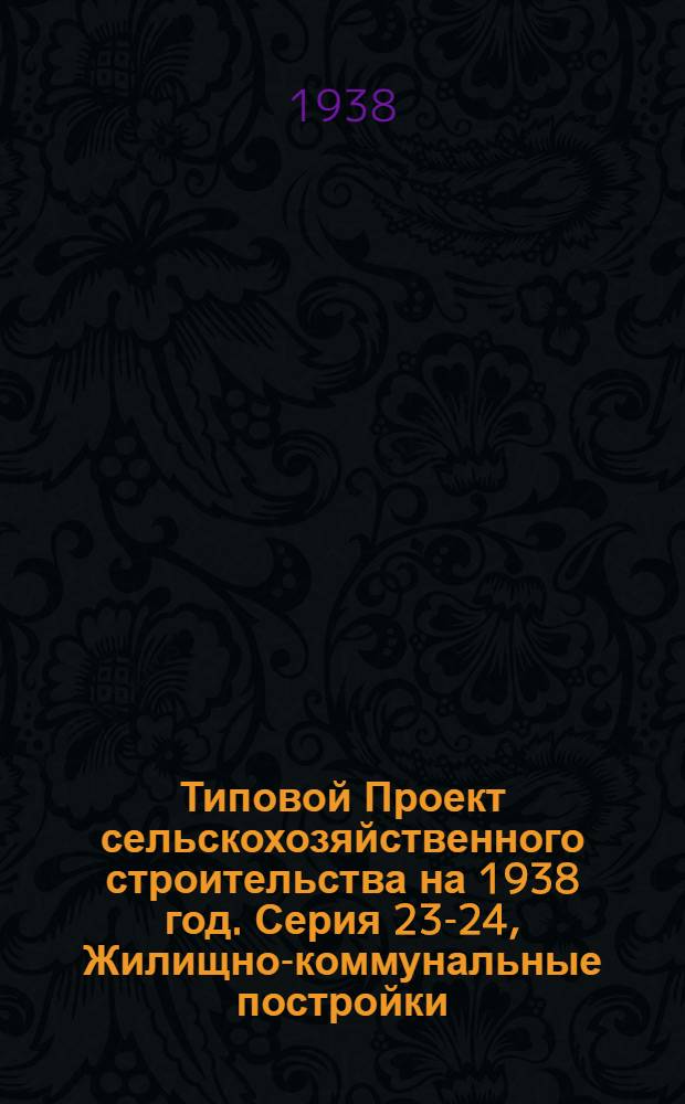 [Типовой] Проект [сельскохозяйственного строительства на 1938 год]. Серия 23-24, Жилищно-коммунальные постройки