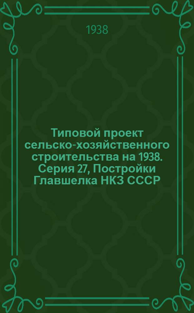 Типовой проект сельско-хозяйственного строительства [на 1938]. Серия 27, Постройки Главшелка НКЗ СССР : № 2701