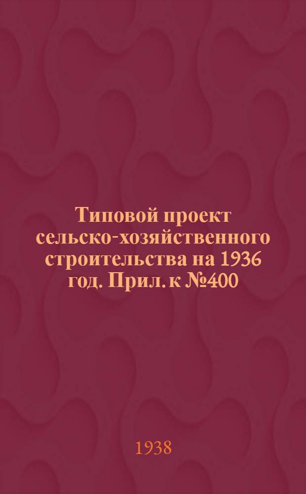 Типовой проект сельско-хозяйственного строительства на 1936 год. Прил. к № 400 : Вкладка в проект № 400 издания 1936 года