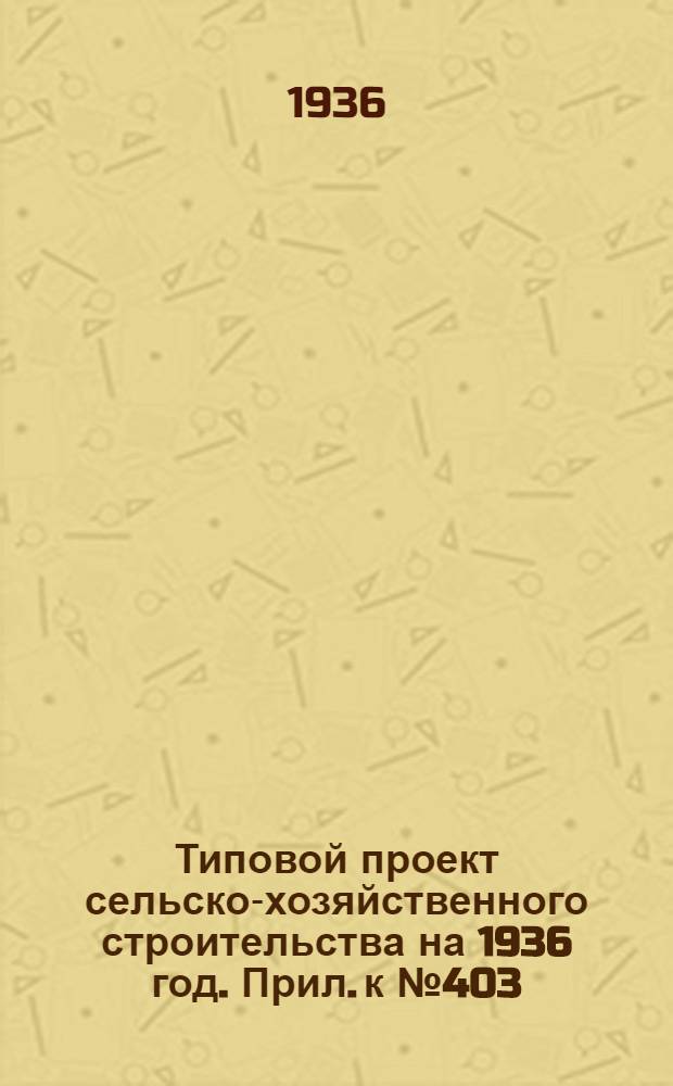 Типовой проект сельско-хозяйственного строительства на 1936 год. Прил. к № 403 : Вкладка в проект