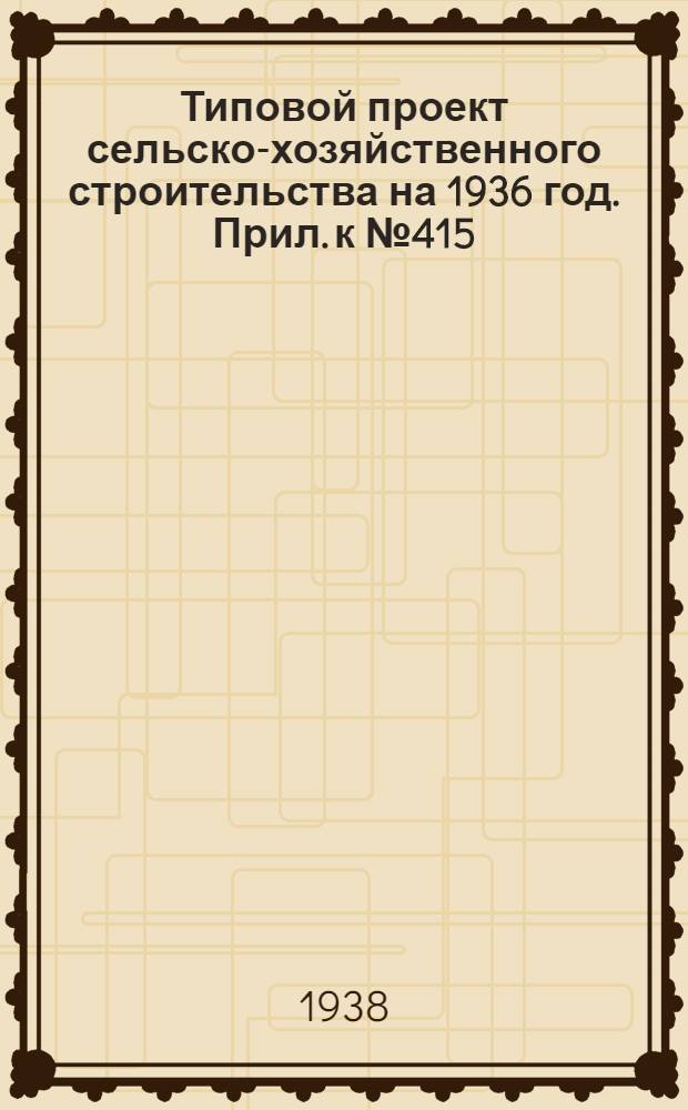 Типовой проект сельско-хозяйственного строительства [на 1936 год]. Прил. к № 415 : Вкладка в проект издания 1936 года