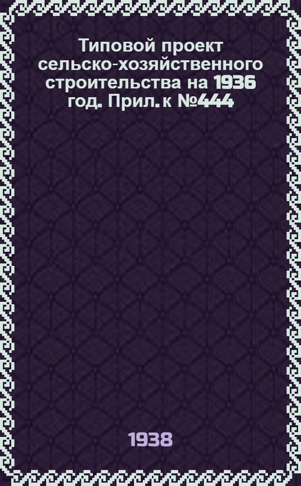 Типовой проект сельско-хозяйственного строительства [на 1936 год]. Прил. к № 444 : Вкладка ...