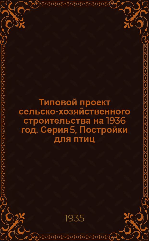 Типовой проект сельско-хозяйственного строительства [на 1936 год]. Серия 5, Постройки для птиц