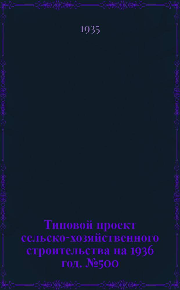 Типовой проект сельско-хозяйственного строительства [на 1936 год]. № 500 : Коммунальный курятник на 1500 голов легких пород