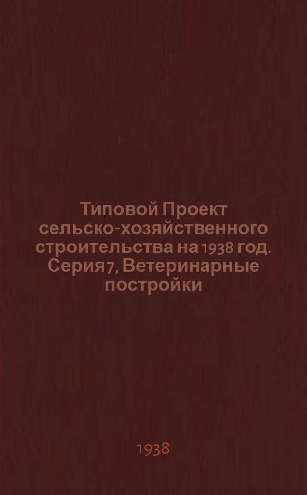 [Типовой] Проект сельско-хозяйственного строительства [на 1938 год]. Серия 7, Ветеринарные постройки
