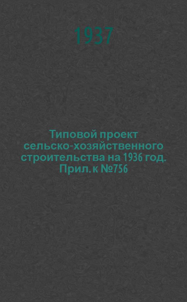 Типовой проект сельско-хозяйственного строительства на 1936 год. Прил. к № 756 : Вкладка