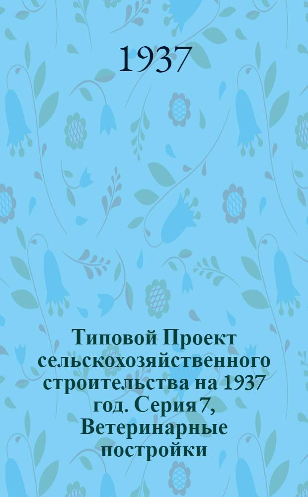 [Типовой] Проект сельскохозяйственного строительства [на 1937 год]. Серия 7, Ветеринарные постройки