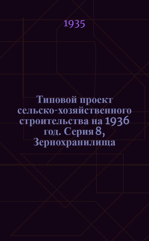 Типовой проект сельско-хозяйственного строительства на 1936 год. Серия 8, Зернохранилища