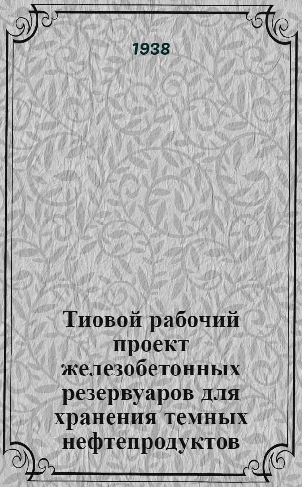Тиовой [рабочий] проект железобетонных резервуаров для хранения темных нефтепродуктов. Кн. 8 : Железобетонный резервуар подземного типа емкостью 2500 тонн