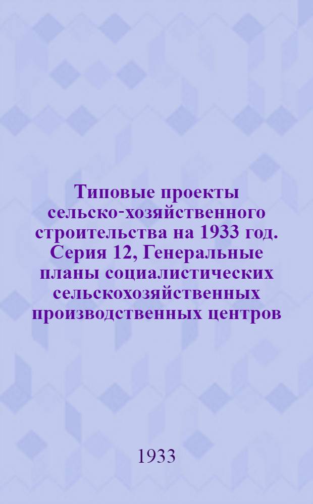 [Типовые проекты сельско-хозяйственного строительства на 1933 год]. Серия 12, Генеральные планы социалистических сельскохозяйственных производственных центров : Проект № 1-
