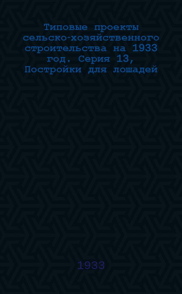 Типовые проекты сельско-хозяйственного строительства на 1933 год. Серия 13, Постройки для лошадей, ослов, мулов и верблюдов