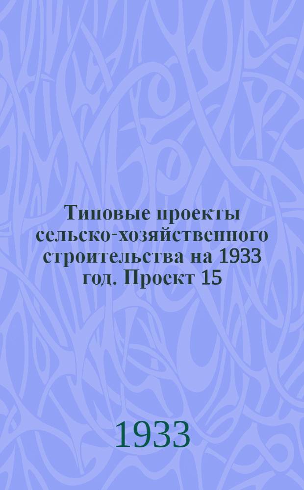 Типовые проекты сельско-хозяйственного строительства на 1933 год. Проект 15 : Продуктовый склад с ледником (2 типа)