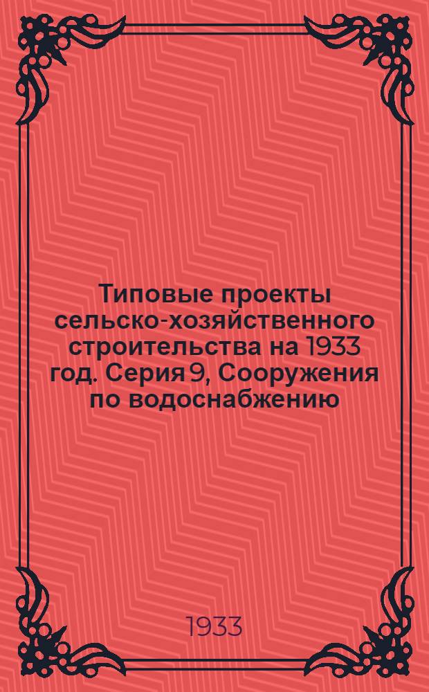 [Типовые проекты сельско-хозяйственного строительства на 1933 год]. Серия 9, Сооружения по водоснабжению : Рабочие чертежи. Пояснительная записка. Смета. Проект № 6