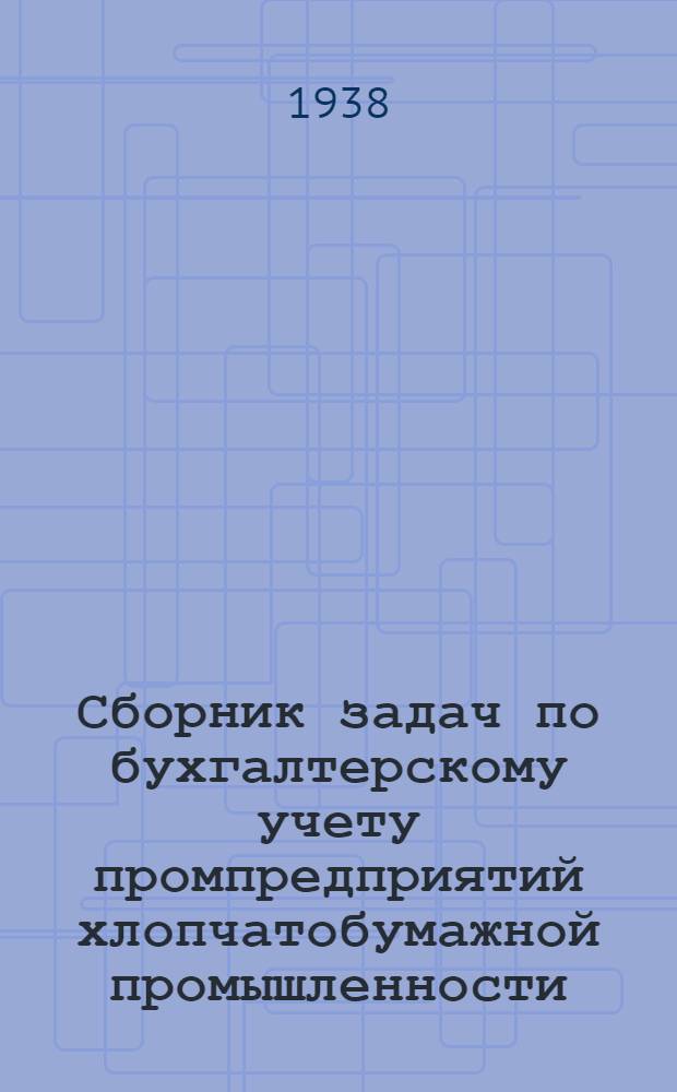 Сборник задач по бухгалтерскому учету промпредприятий хлопчатобумажной промышленности (для подготовки бухгалтеров). Ч. 1
