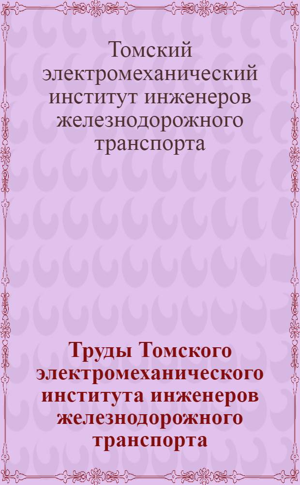 Труды Томского электромеханического института инженеров железнодорожного транспорта : Т. 1-
