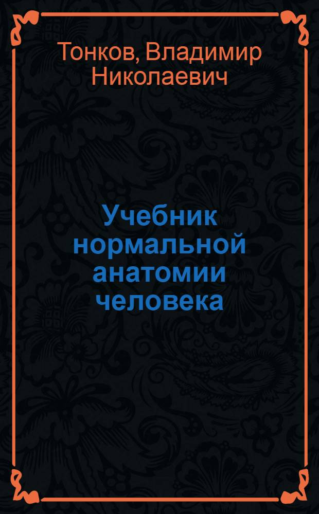 Учебник нормальной анатомии человека : Утв. ВКВШ при СНК СССР в качестве учебника для высших мед. учеб. заведений