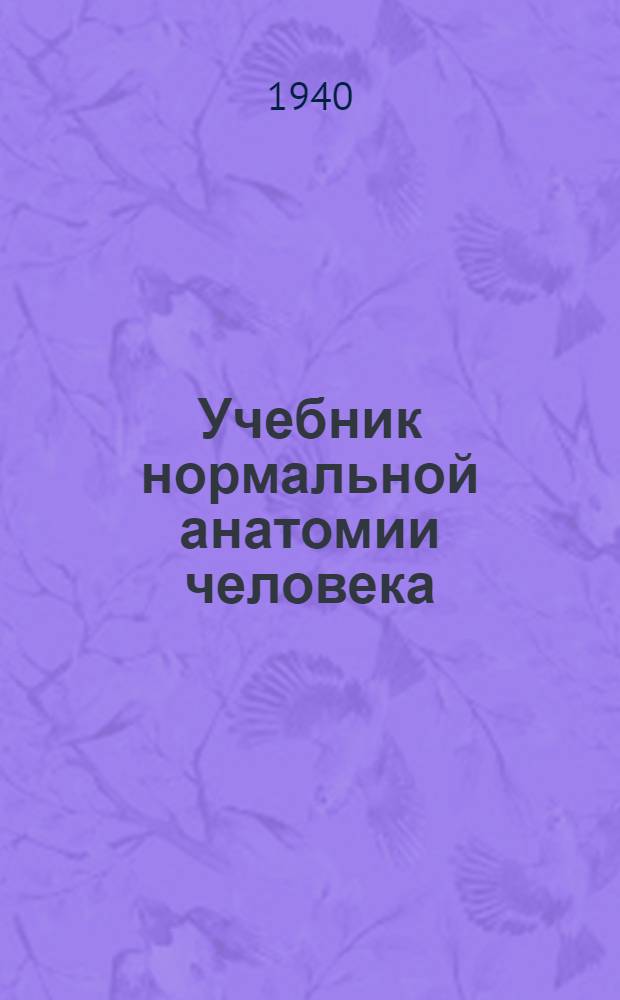 Учебник нормальной анатомии человека : Утв. ВКВШ при СНК СССР в качестве учебника для высших мед. учеб. заведений