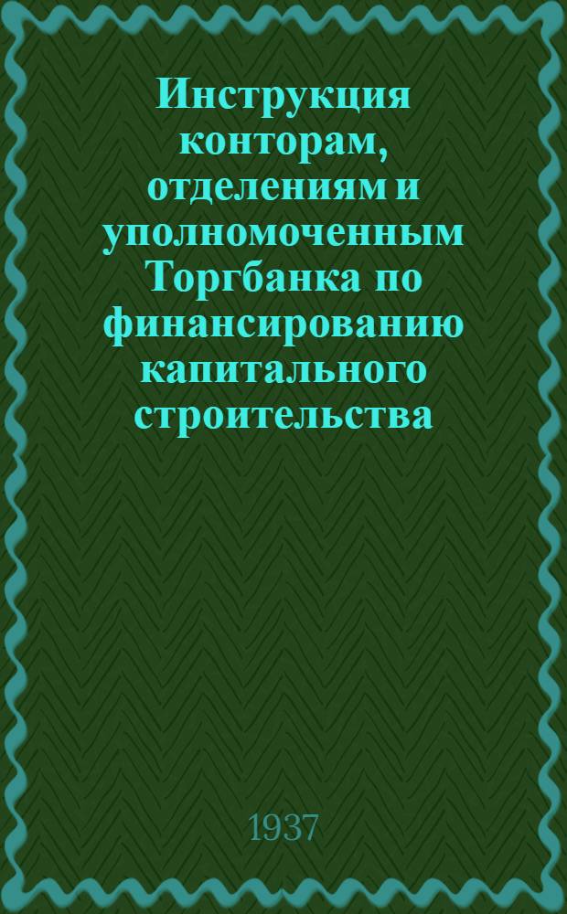Инструкция конторам, отделениям и уполномоченным Торгбанка по финансированию капитального строительства