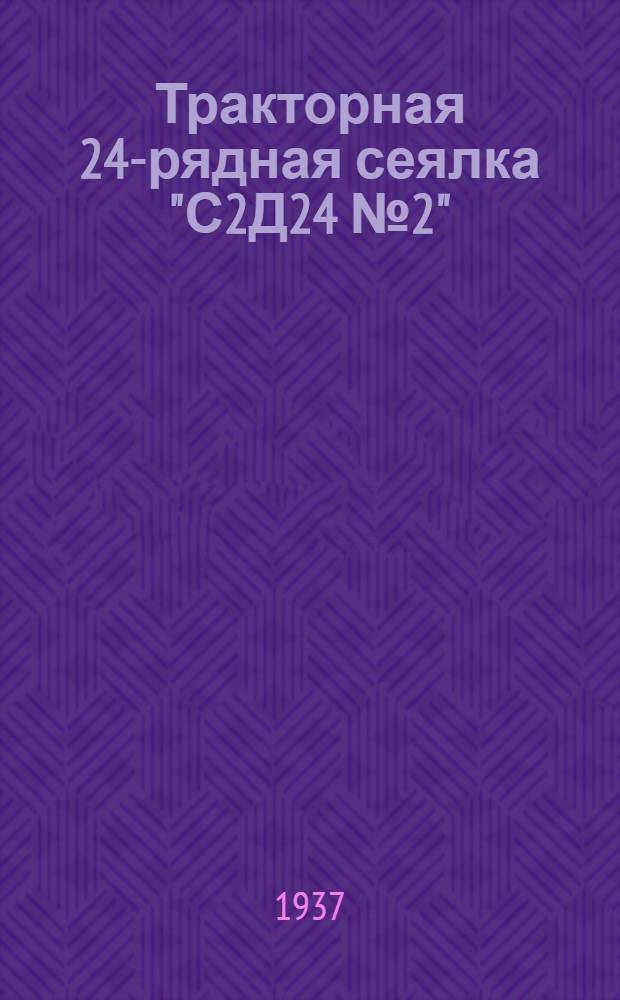 Тракторная 24-рядная сеялка "С2Д24 № 2" : Руководство по сборке, применению, уходу и каталог деталей