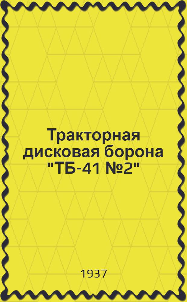 Тракторная дисковая борона "ТБ-41 № 2" : Руководство по сборке, применению и уходу и каталог деталей