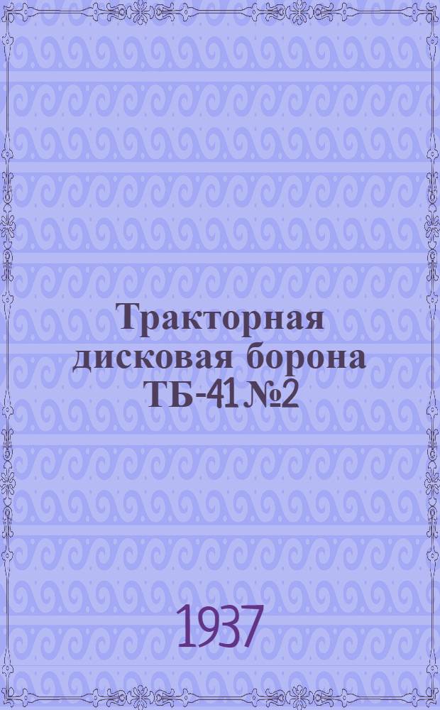 Тракторная дисковая борона ТБ-41 № 2 : Руководство по сборке, применению и уходу и каталог ходовых деталей