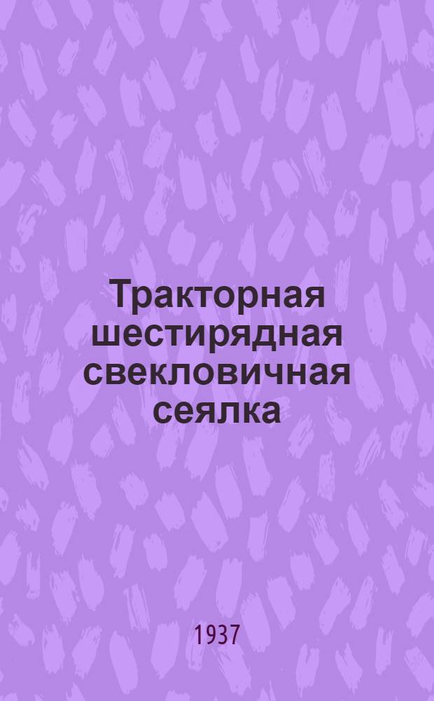 Тракторная шестирядная свекловичная сеялка : Руководство по сборке, уходу, применению и каталог запасных частей