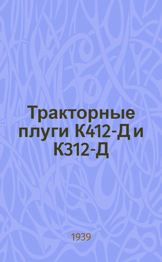 Тракторные плуги К412-Д и К312-Д : Руководство по сборке, уходу и применению
