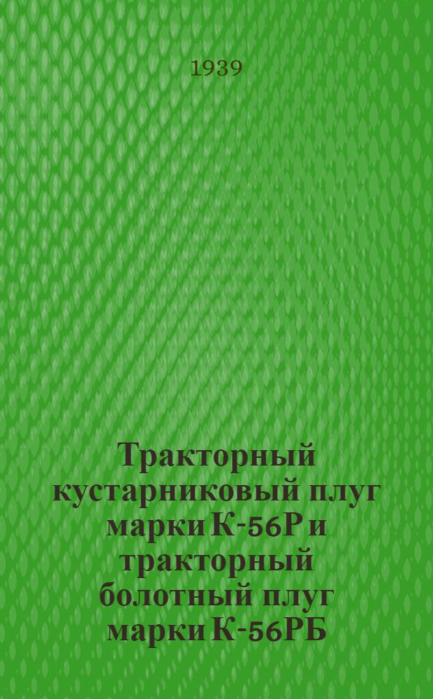 Тракторный кустарниковый плуг марки К-56Р и тракторный болотный плуг марки К-56РБ : Руководство по уходу, применению и спецификации деталей