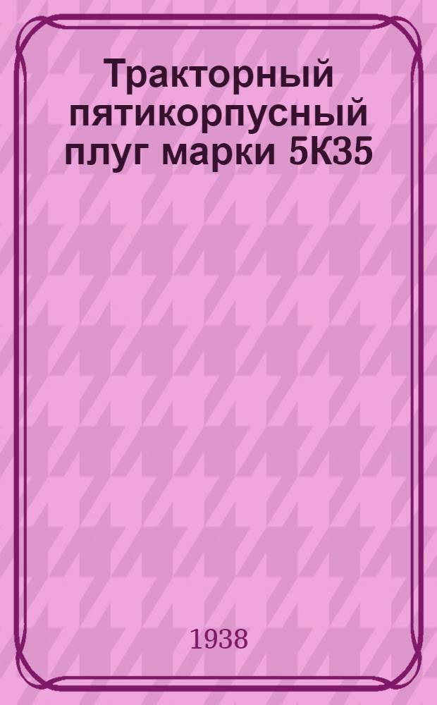 Тракторный пятикорпусный плуг марки 5К35 : Руководство по сборке, уходу и спецификация деталей