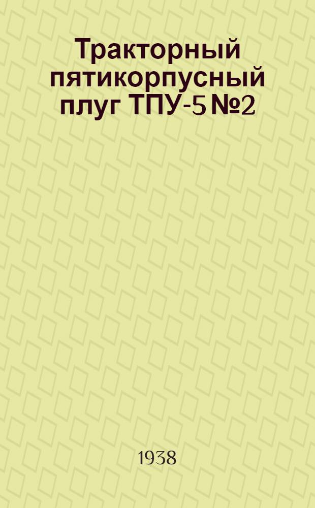 Тракторный пятикорпусный плуг ТПУ-5 №2 : Руководство по сборке, уходу и спецификация деталей