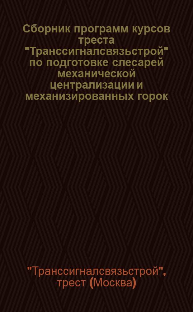 Сборник программ курсов треста "Транссигналсвязьстрой" по подготовке слесарей механической централизации и механизированных горок : Разработана Метод. кабинетом ЦУУЗа НКПС