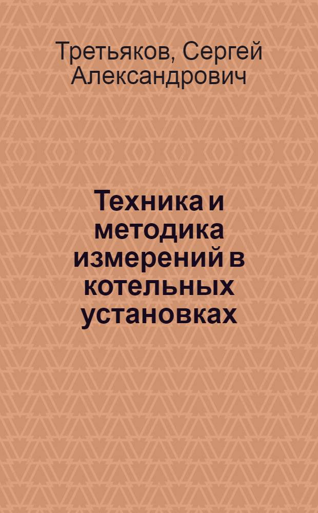 Техника и методика измерений в котельных установках : Дополнение к курсу : Автоматич. упр. и контрольно-измерительные приборы в котельных установках, специальности: "Теплоэнергетика" Энергетич. фак-та втуза