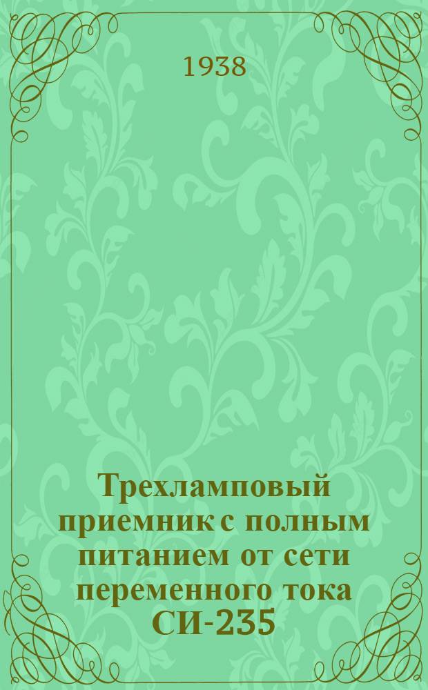 Трехламповый приемник с полным питанием от сети переменного тока СИ-235 : Руководство к пользованию