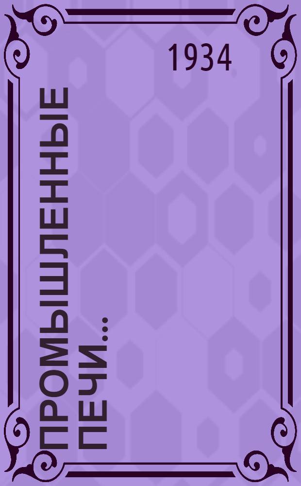 Промышленные печи .. : Допущено Глав. упр. учеб. заведениями НКТП СССР в качестве учебника для металлург. втузов. Т. 1 : Сооружение и эксплоатация печей