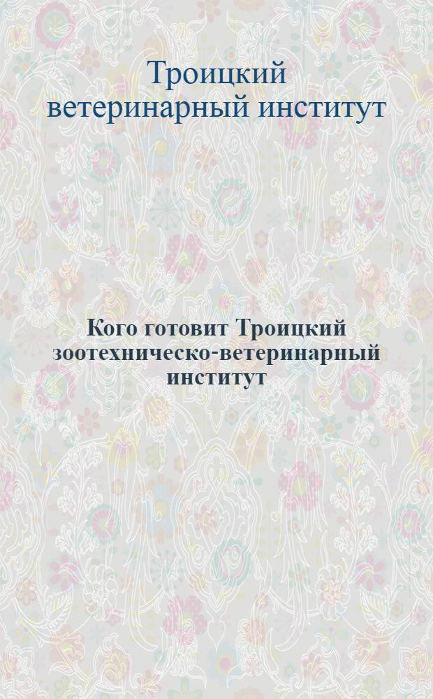 Кого готовит Троицкий зоотехническо-ветеринарный институт : Справочник для поступающих