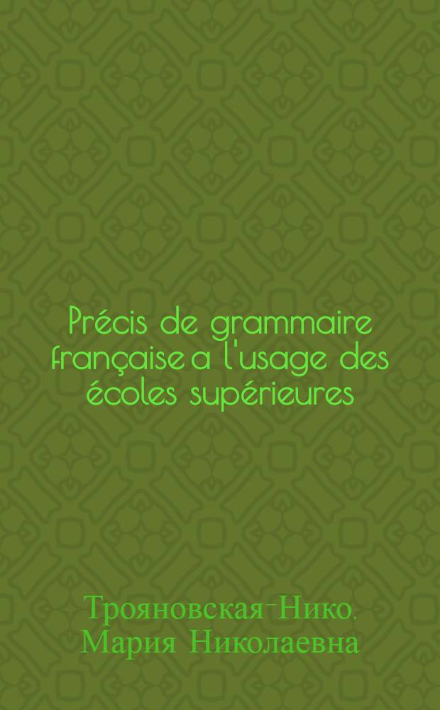 Pr&eacute;cis de grammaire fran&ccedil;aise a l'usage des &eacute;coles sup&eacute;rieures = Краткая французская грамматика для вузов