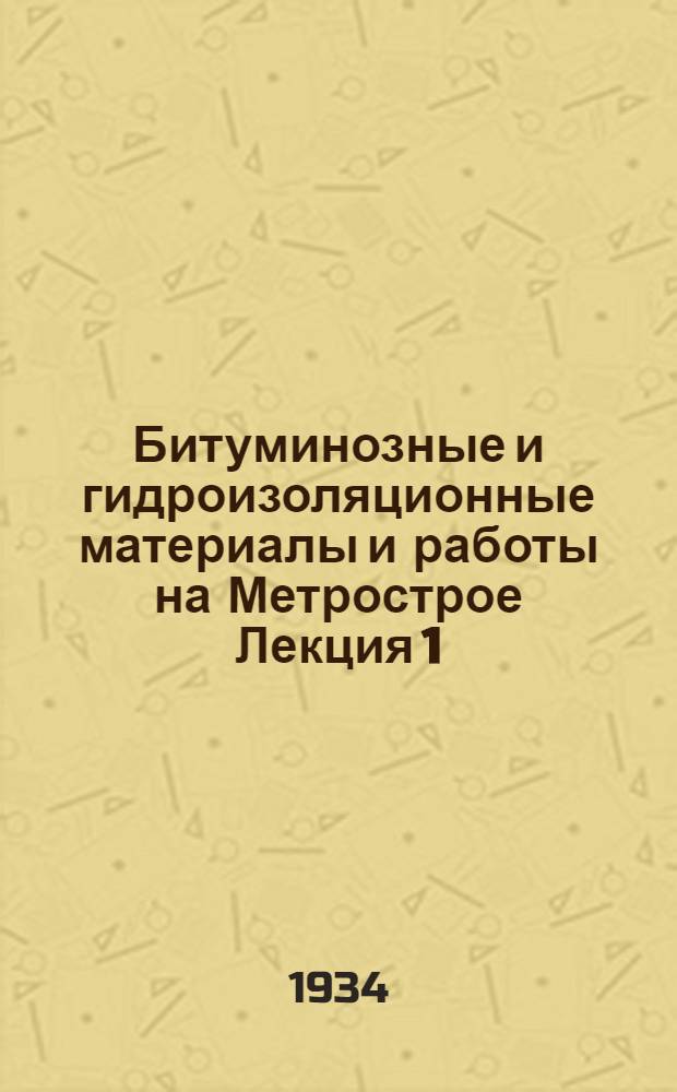 Битуминозные и гидроизоляционные материалы и работы на Метрострое [Лекция 1] : [Стенограмма]. Лекция 2 : 11 июля 1934 г.