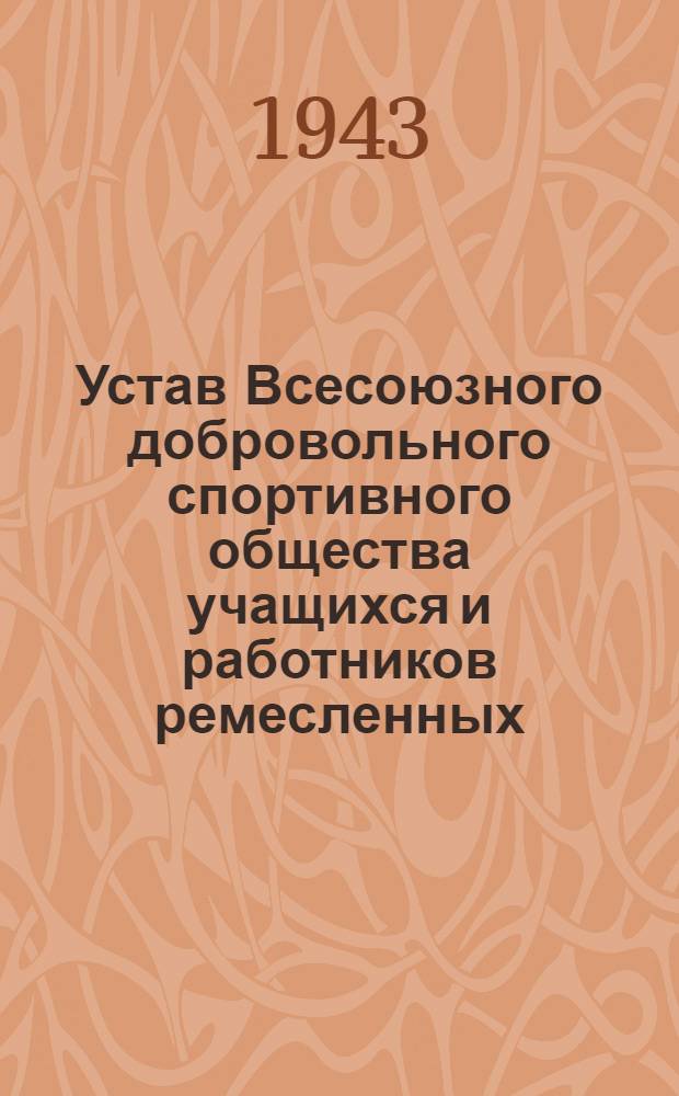 Устав Всесоюзного добровольного спортивного общества учащихся и работников ремесленных, железнодорожных училищ и школ фабрично-заводского обучения "Трудовые резервы" : Утв. 21.07.43 г