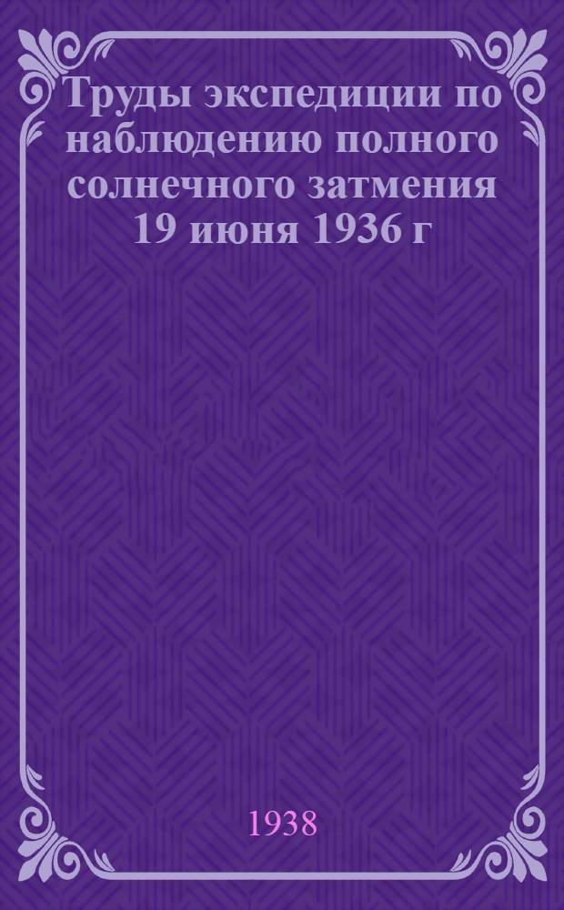 Труды экспедиции по наблюдению полного солнечного затмения 19 июня 1936 г : 1-. 1
