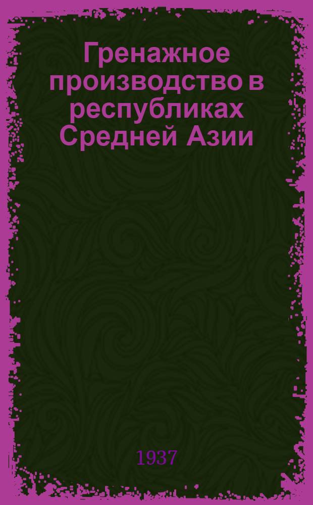 Гренажное производство в республиках Средней Азии : (Справочный материал)