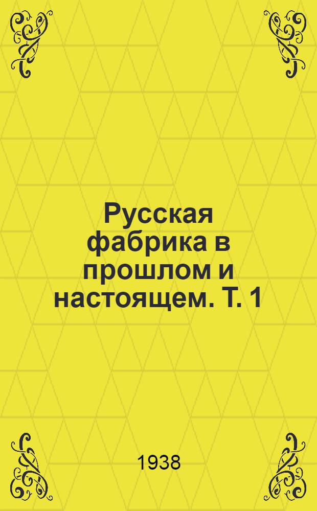 Русская фабрика в прошлом и настоящем. Т. 1 : Историческое развитие русской фабрики в XIX веке