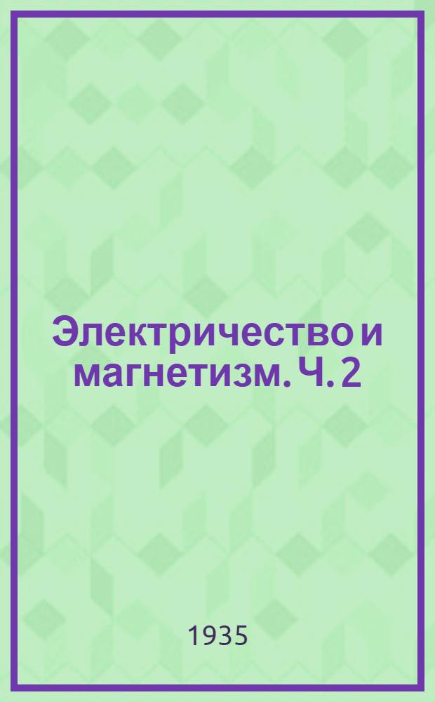 Электричество и магнетизм. Ч. 2 : Магнетизм, электромагнетизм, электродинамика и индукция токов