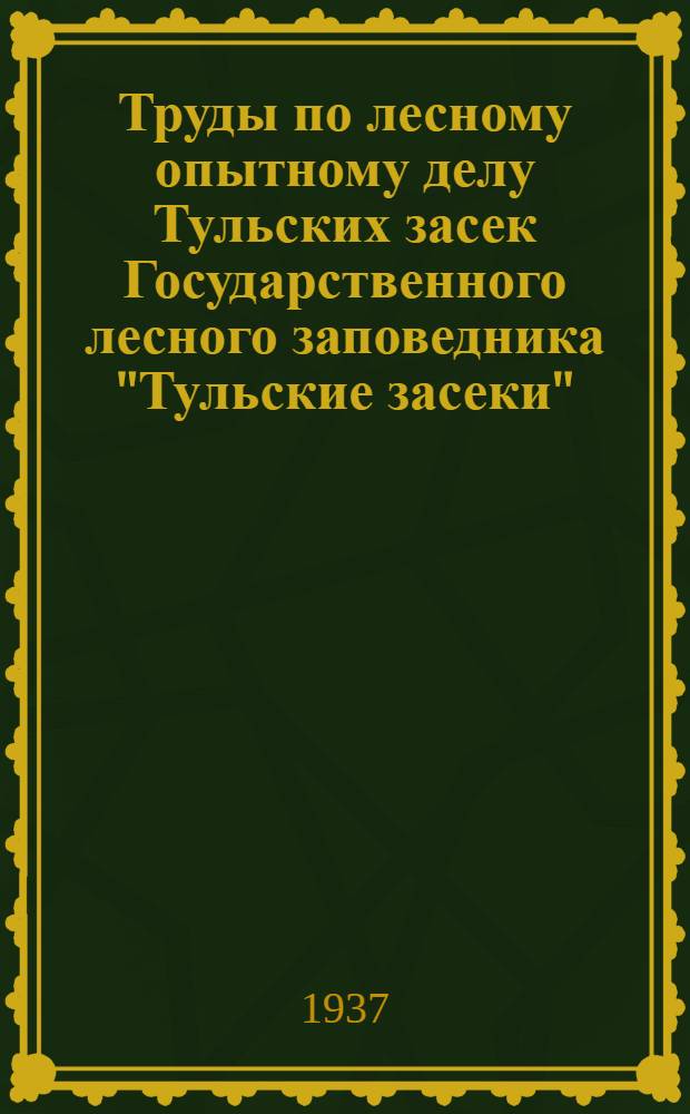 Труды по лесному опытному делу Тульских засек Государственного лесного заповедника "Тульские засеки" : Вып. 1-