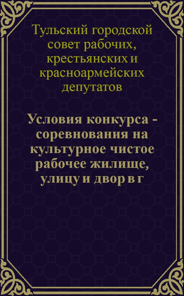 Условия конкурса - соревнования на культурное чистое рабочее жилище, улицу и двор в г. Туле : 1934 г