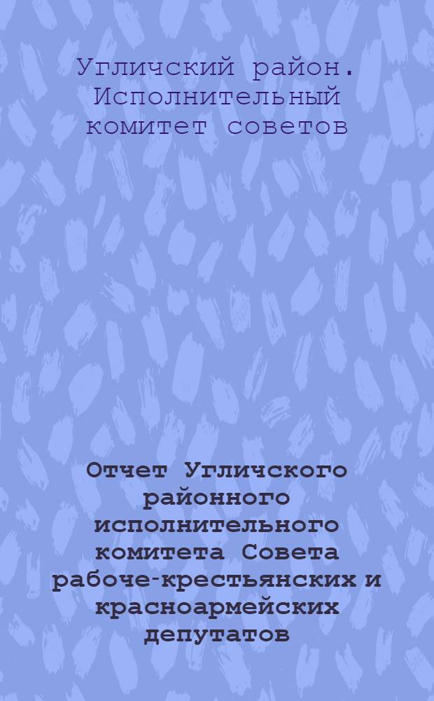 Отчет Угличского районного исполнительного комитета Совета рабоче-крестьянских и красноармейских депутатов : (1931-34 гг.)