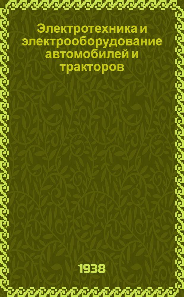 Электротехника и электрооборудование автомобилей и тракторов : Утв. Отд. учеб. заведений Гушосдора НКВД в качестве учебника для автомеханич. фак-тов автодорожных ин-тов