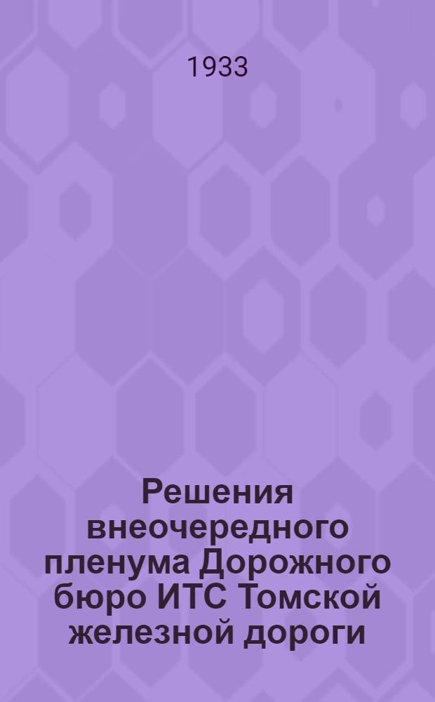 Решения внеочередного пленума Дорожного бюро ИТС Томской железной дороги (25 июня 1933 г.) : Прил.: Решения V Всес. съезда ИТС профсоюзов и условия конкурса на лучшее ИТС по подготовке к осенне-зимним перевозкам