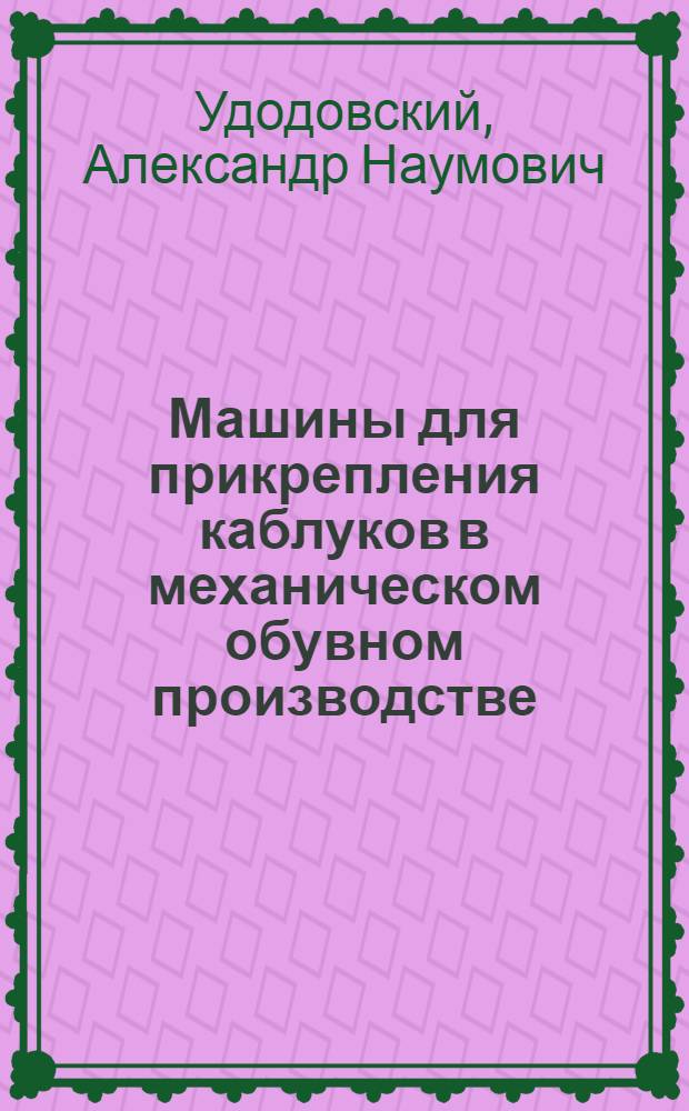 Машины для прикрепления каблуков в механическом обувном производстве