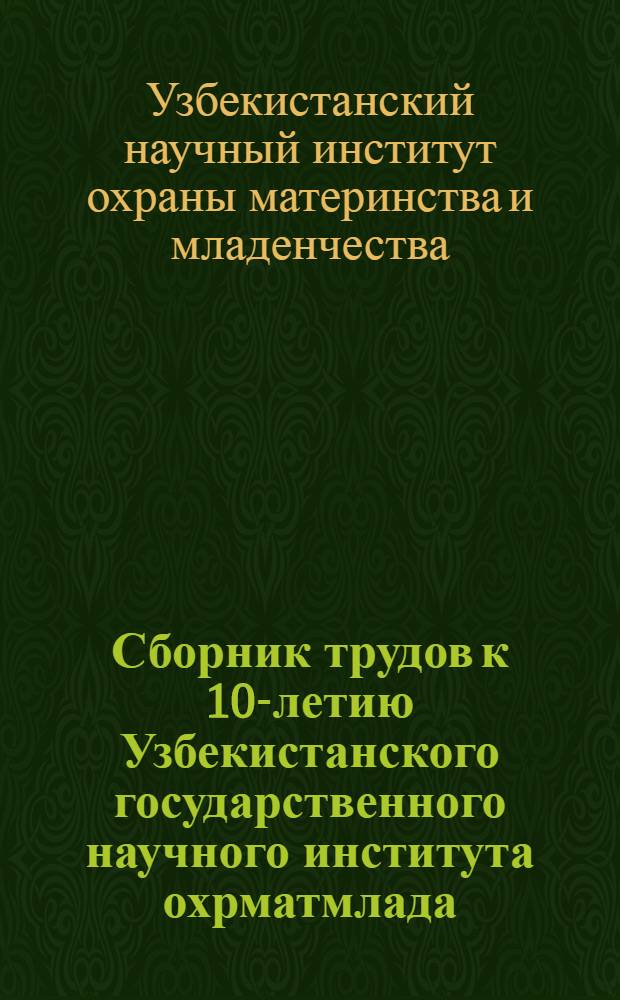 Сборник трудов к 10-летию Узбекистанского государственного научного института охрматмлада
