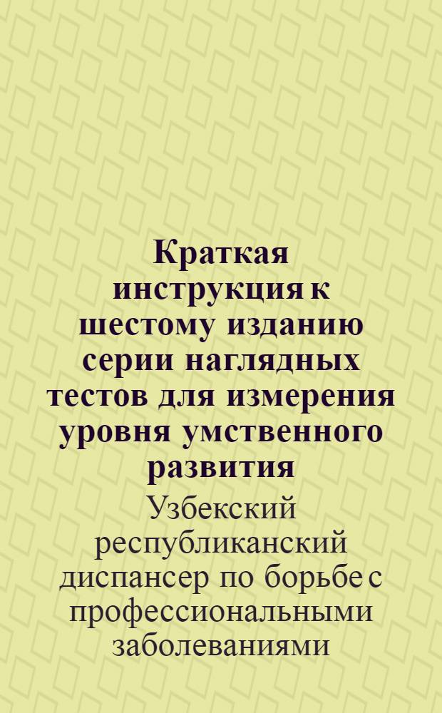 Краткая инструкция к шестому изданию серии наглядных тестов для измерения уровня умственного развития, приспособлений к обследованию основных национальностей и европейцев Средней Азии